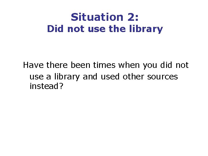 Situation 2: Did not use the library Have there been times when you did