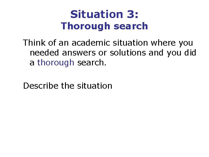 Situation 3: Thorough search Think of an academic situation where you needed answers or