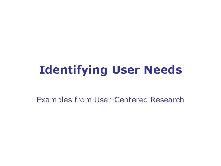 Identifying User Needs Examples from User-Centered Research 