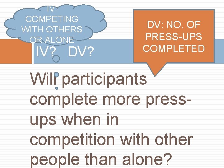 IV: COMPETING WITH OTHERS OR ALONE IV? DV? DV: NO. OF PRESS-UPS COMPLETED Will