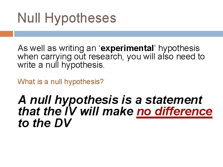 Null Hypotheses As well as writing an ‘experimental’ hypothesis when carrying out research, you