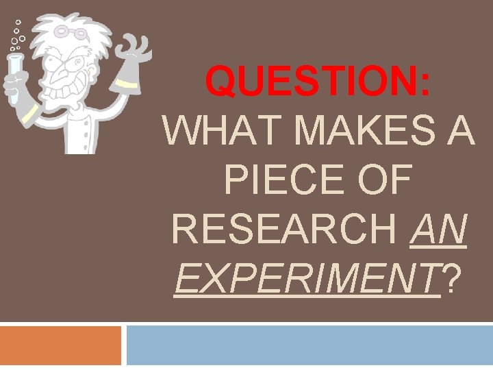 QUESTION: WHAT MAKES A PIECE OF RESEARCH AN EXPERIMENT? AS Psychology 