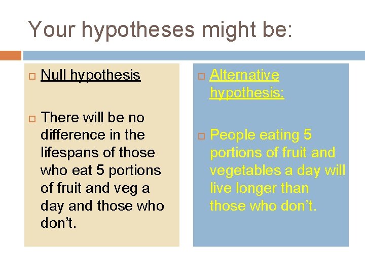Your hypotheses might be: Null hypothesis There will be no difference in the lifespans