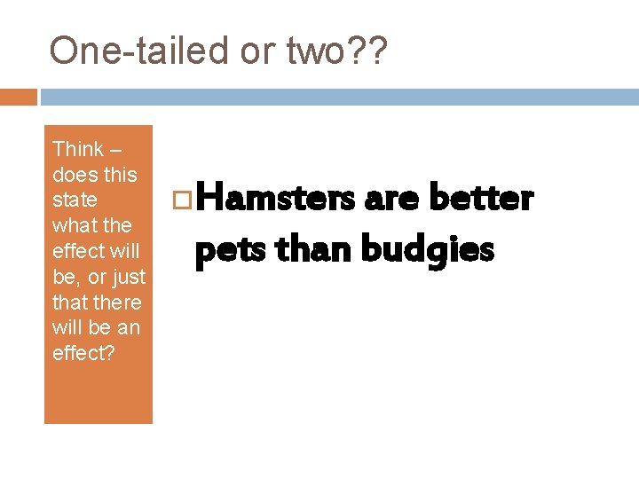 One-tailed or two? ? Think – does this state what the effect will be,