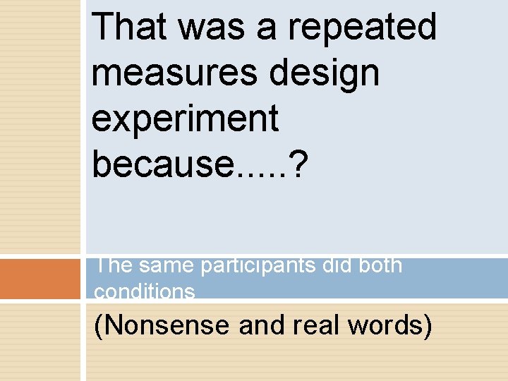 That was a repeated measures design experiment because. . . ? The same participants