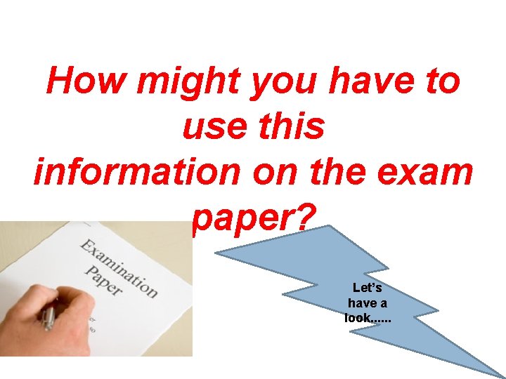 How might you have to use this information on the exam paper? Let’s have