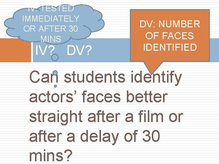 IV: TESTED IMMEDIATELY OR AFTER 30 MINS IV? DV? DV: NUMBER OF FACES IDENTIFIED