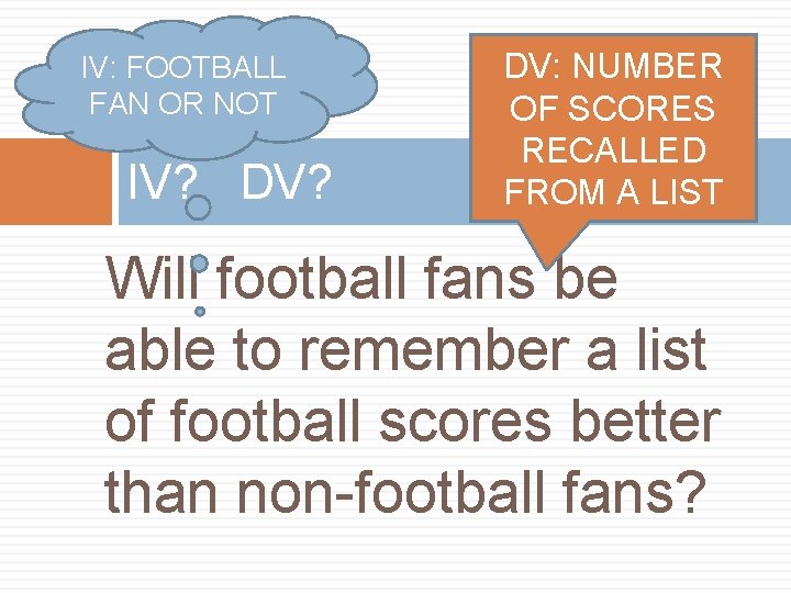 IV: FOOTBALL FAN OR NOT IV? DV? DV: NUMBER OF SCORES RECALLED FROM A