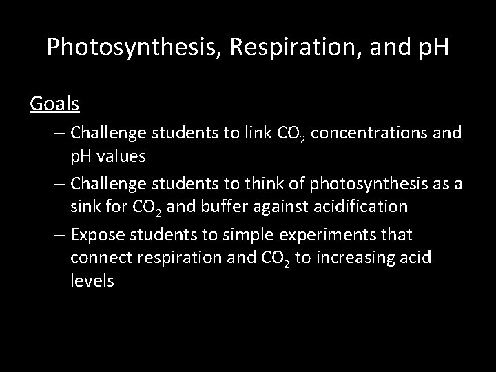 Photosynthesis, Respiration, and p. H Goals – Challenge students to link CO 2 concentrations