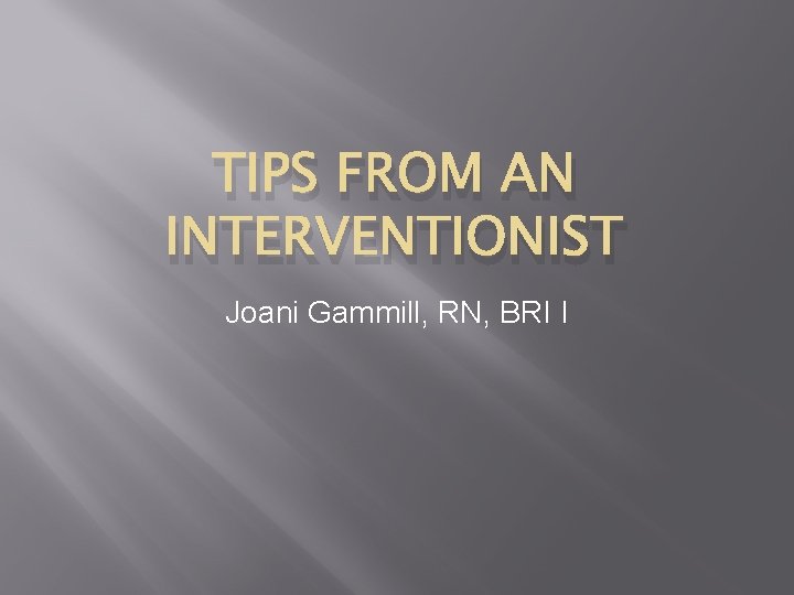 TIPS FROM AN INTERVENTIONIST Joani Gammill, RN, BRI I 