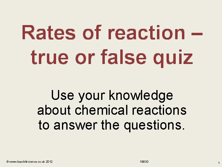 Rates of reaction – true or false quiz Use your knowledge about chemical reactions
