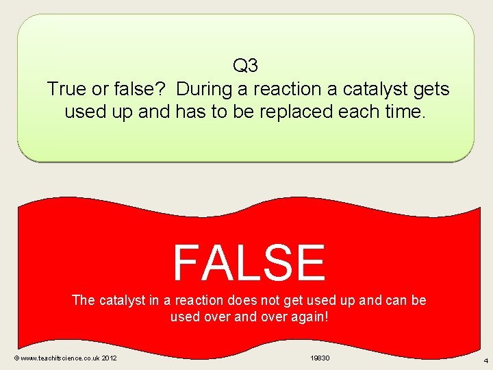 Q 3 True or false? During a reaction a catalyst gets used up and