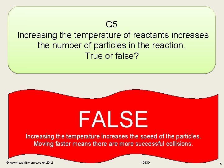 Q 5 Increasing the temperature of reactants increases the number of particles in the