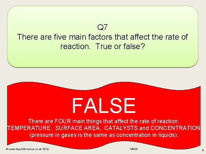Q 7 There are five main factors that affect the rate of reaction. True