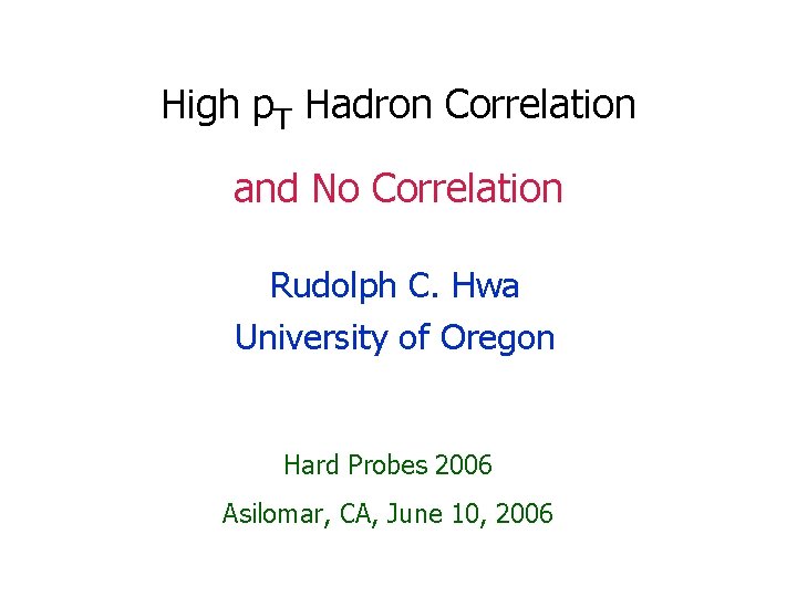 High p. T Hadron Correlation and No Correlation Rudolph C. Hwa University of Oregon