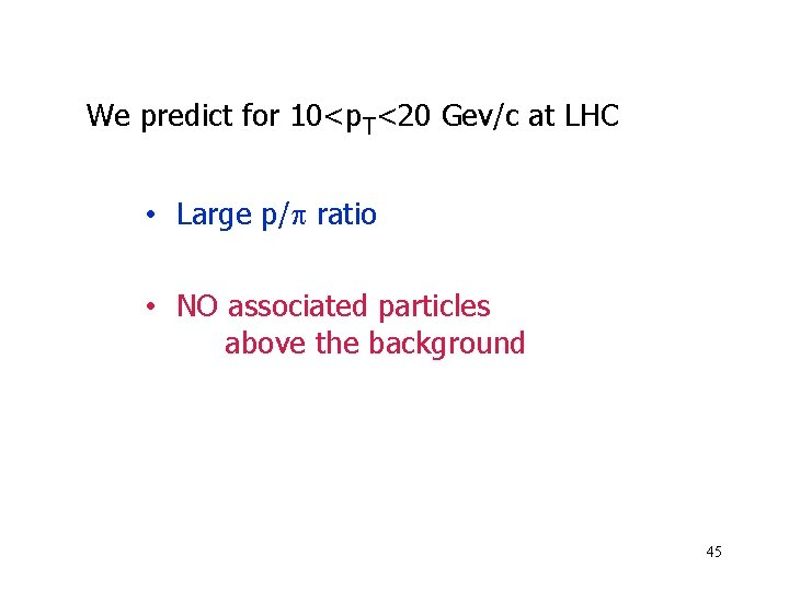 We predict for 10<p. T<20 Gev/c at LHC • Large p/ ratio • NO
