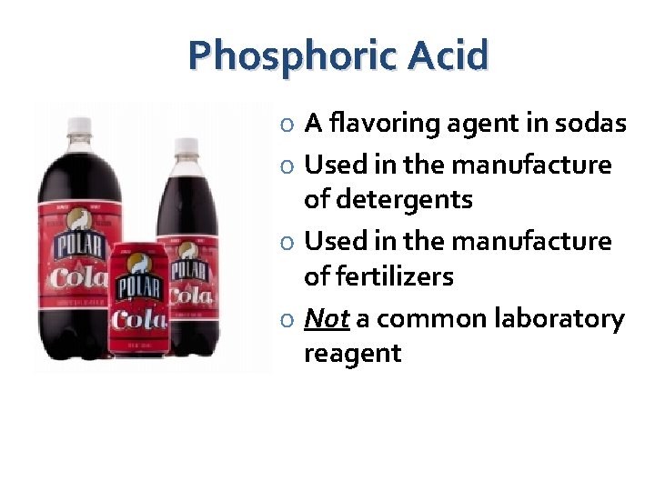 Phosphoric Acid o A flavoring agent in sodas o Used in the manufacture of