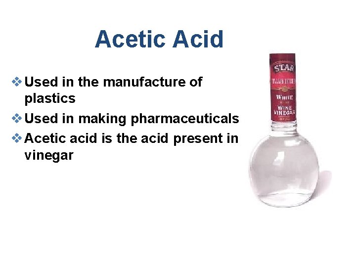 Acetic Acid v Used in the manufacture of plastics v Used in making pharmaceuticals