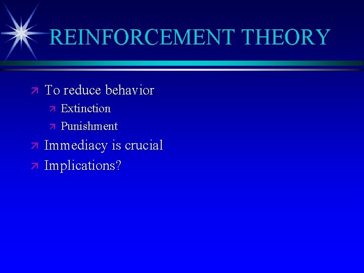 REINFORCEMENT THEORY ä To reduce behavior ä ä Extinction Punishment Immediacy is crucial Implications?