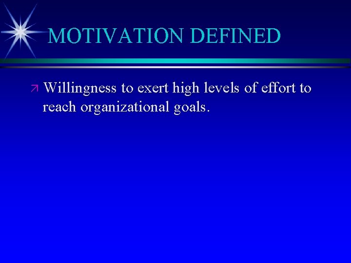 MOTIVATION DEFINED ä Willingness to exert high levels of effort to reach organizational goals.