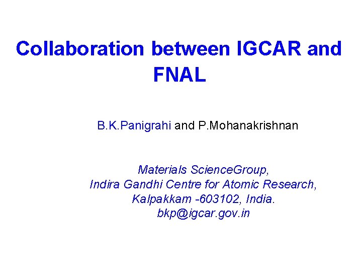 Collaboration between IGCAR and FNAL B. K. Panigrahi and P. Mohanakrishnan Materials Science. Group,