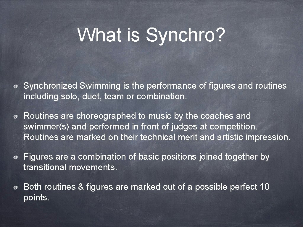 What is Synchro? Synchronized Swimming is the performance of figures and routines including solo,