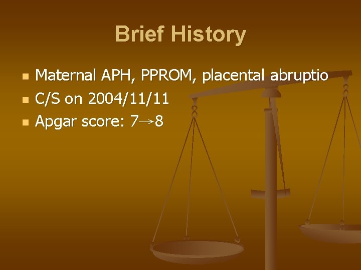Brief History n n n Maternal APH, PPROM, placental abruptio C/S on 2004/11/11 Apgar