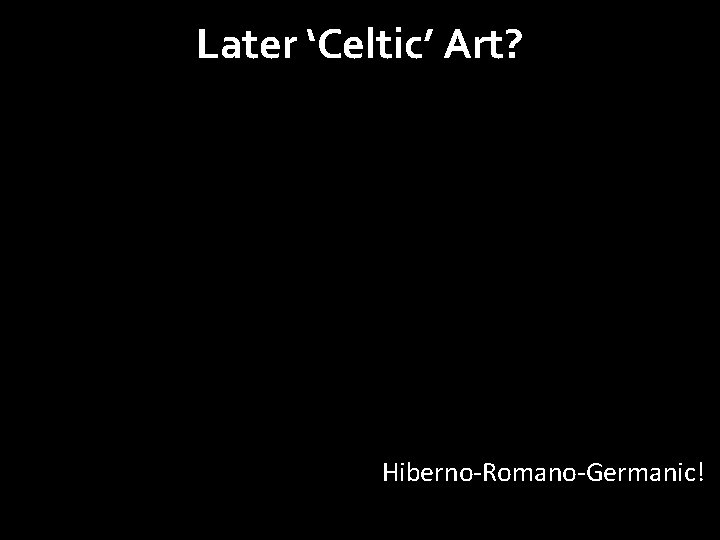 Later ‘Celtic’ Art? Hiberno-Romano-Germanic! 