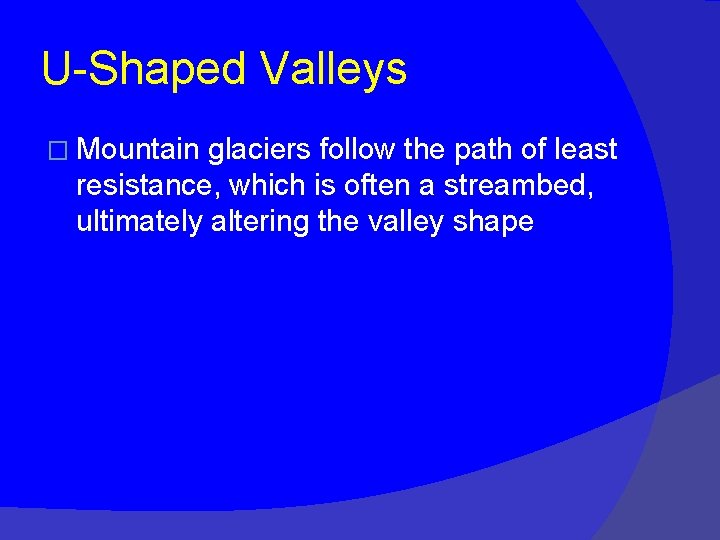 U-Shaped Valleys � Mountain glaciers follow the path of least resistance, which is often