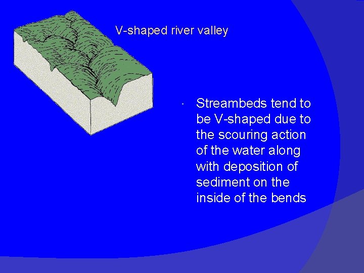 V-shaped river valley Streambeds tend to be V-shaped due to the scouring action of