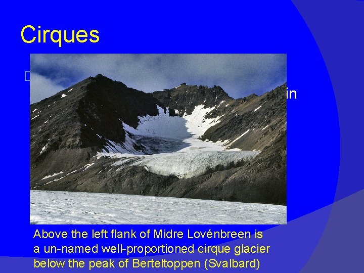 Cirques � Result from a glacier eroding horizontally into the side of a mountain