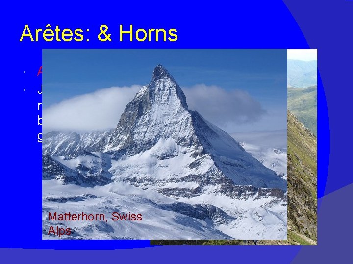 Arêtes: & Horns Arêtes: Jagged, narrow ridge formed when back walls of two glaciers