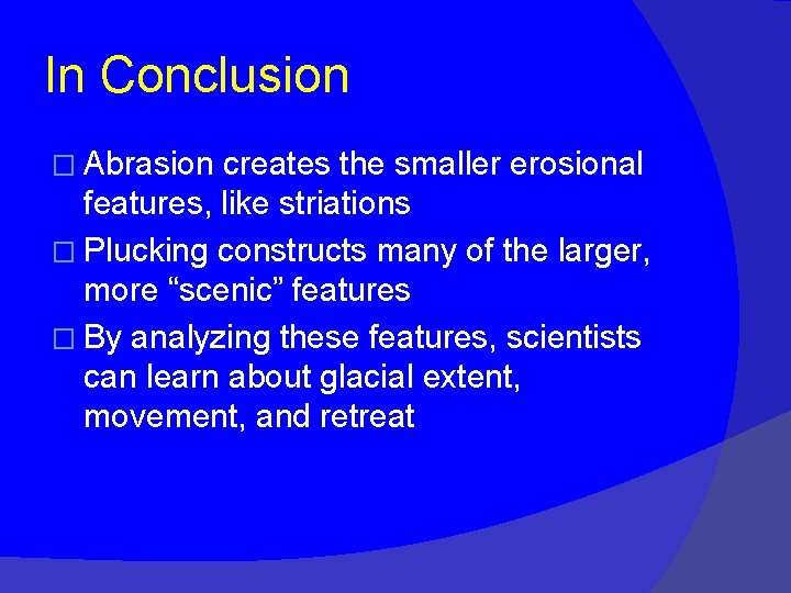 In Conclusion � Abrasion creates the smaller erosional features, like striations � Plucking constructs