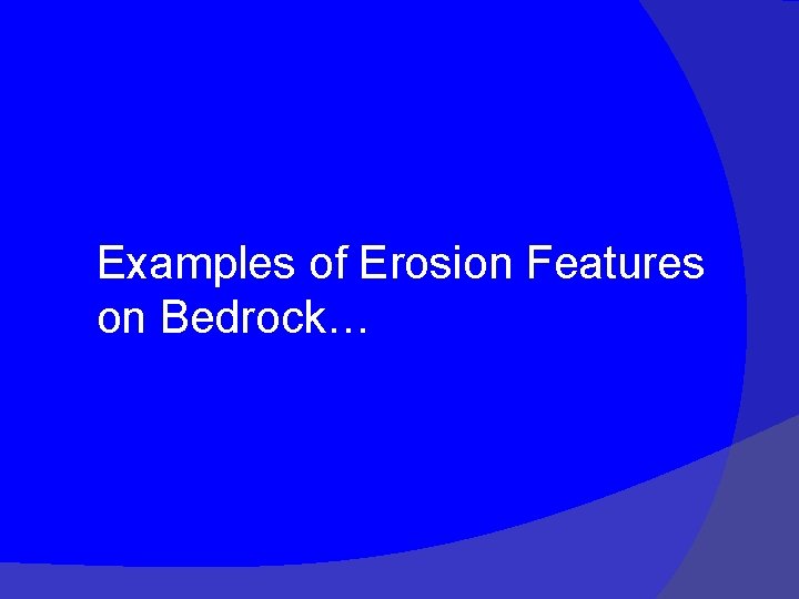 Examples of Erosion Features on Bedrock… 