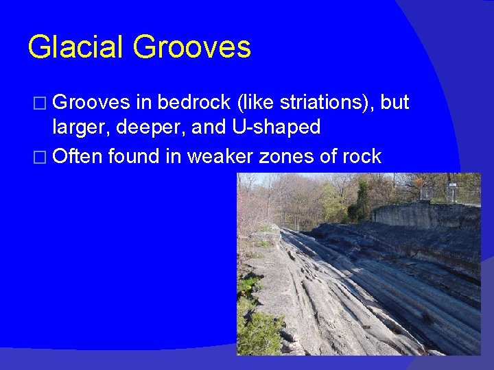 Glacial Grooves � Grooves in bedrock (like striations), but larger, deeper, and U-shaped �