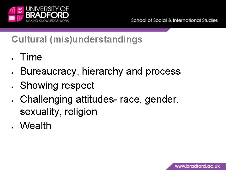 Cultural (mis)understandings Time Bureaucracy, hierarchy and process Showing respect Challenging attitudes- race, gender, sexuality,