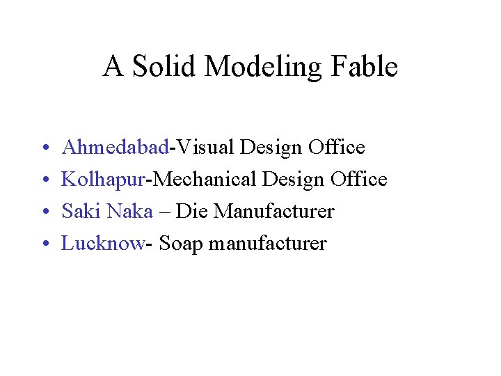 A Solid Modeling Fable • • Ahmedabad-Visual Design Office Kolhapur-Mechanical Design Office Saki Naka