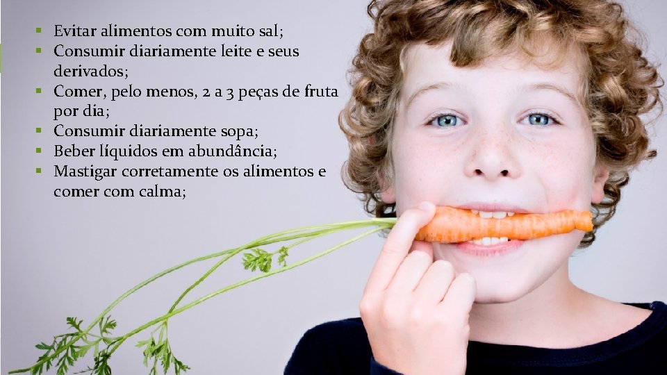 § Evitar alimentos com muito sal; § Consumir diariamente leite e seus derivados; §