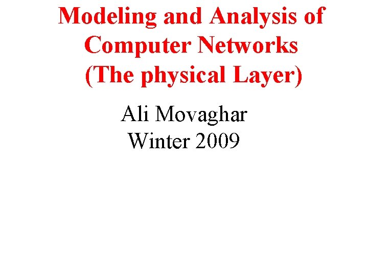 Modeling and Analysis of Computer Networks (The physical Layer) Ali Movaghar Winter 2009 