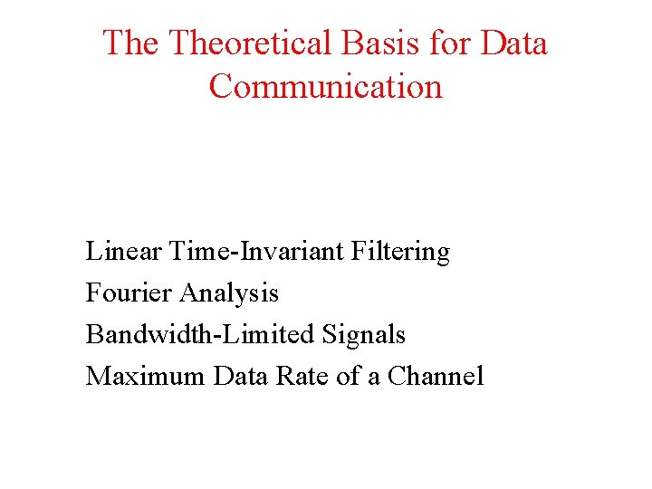 The Theoretical Basis for Data Communication Linear Time-Invariant Filtering Fourier Analysis Bandwidth-Limited Signals Maximum
