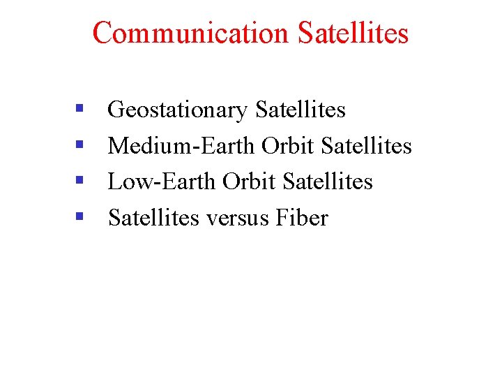 Communication Satellites § § Geostationary Satellites Medium-Earth Orbit Satellites Low-Earth Orbit Satellites versus Fiber
