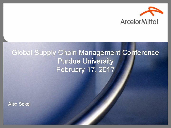 Global Supply Chain Management Conference Purdue University February 17, 2017 Alex Sokol Confidential 