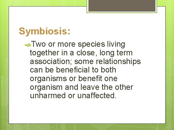 Symbiosis: Two or more species living together in a close, long term association; some