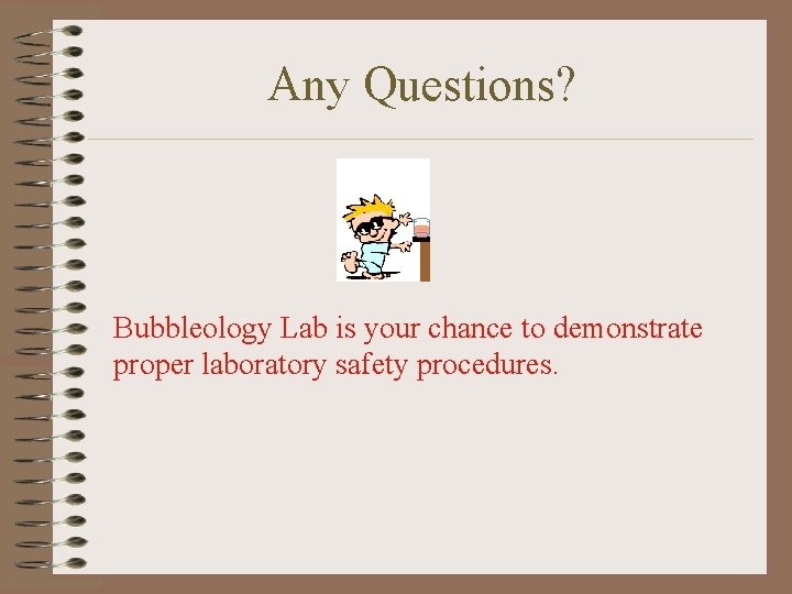 Any Questions? Bubbleology Lab is your chance to demonstrate proper laboratory safety procedures. 
