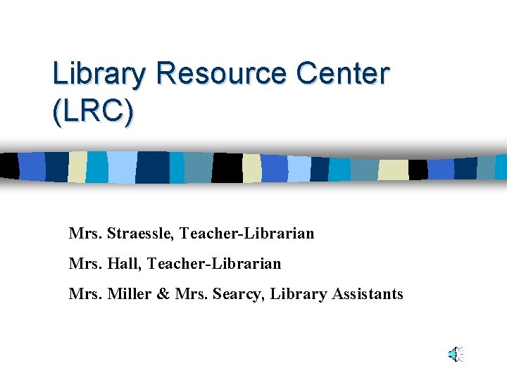 Library Resource Center (LRC) Mrs. Straessle, Teacher-Librarian Mrs. Hall, Teacher-Librarian Mrs. Miller & Mrs.