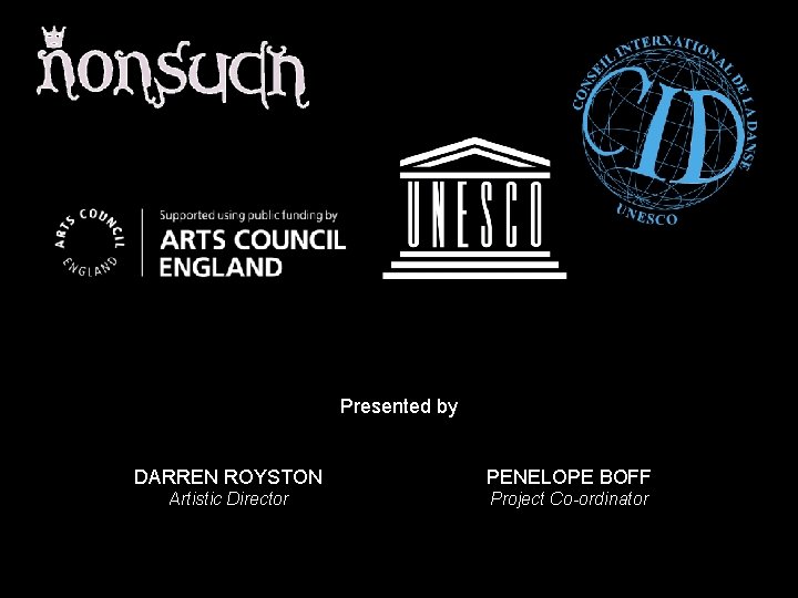 Presented by DARREN ROYSTON PENELOPE BOFF Artistic Director Project Co-ordinator 