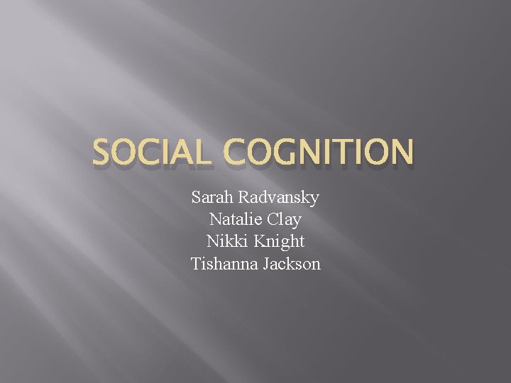 SOCIAL COGNITION Sarah Radvansky Natalie Clay Nikki Knight Tishanna Jackson 