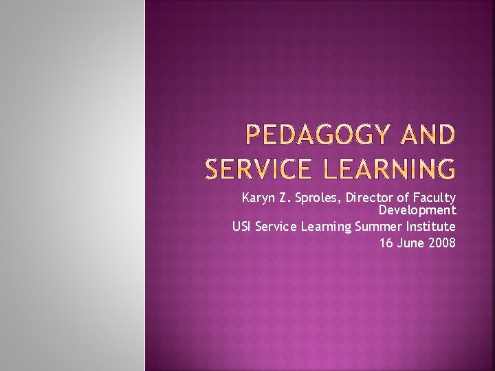 Karyn Z. Sproles, Director of Faculty Development USI Service Learning Summer Institute 16 June