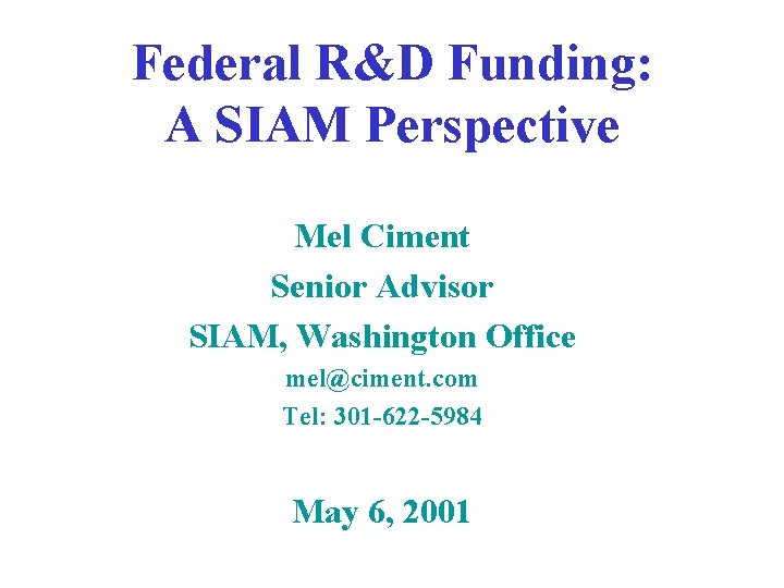 Federal R&D Funding: A SIAM Perspective Mel Ciment Senior Advisor SIAM, Washington Office mel@ciment. Federal R&D Funding: A SIAM Perspective Mel Ciment Senior Advisor SIAM, Washington Office mel@ciment.