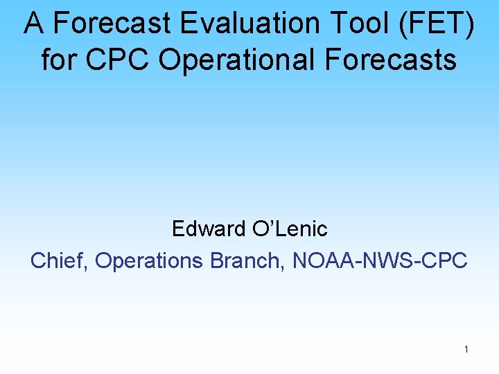 A Forecast Evaluation Tool (FET) for CPC Operational Forecasts Edward O’Lenic Chief, Operations Branch,